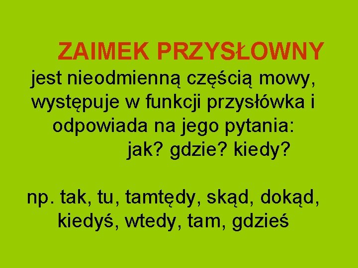 ZAIMEK PRZYSŁOWNY jest nieodmienną częścią mowy, występuje w funkcji przysłówka i odpowiada na jego