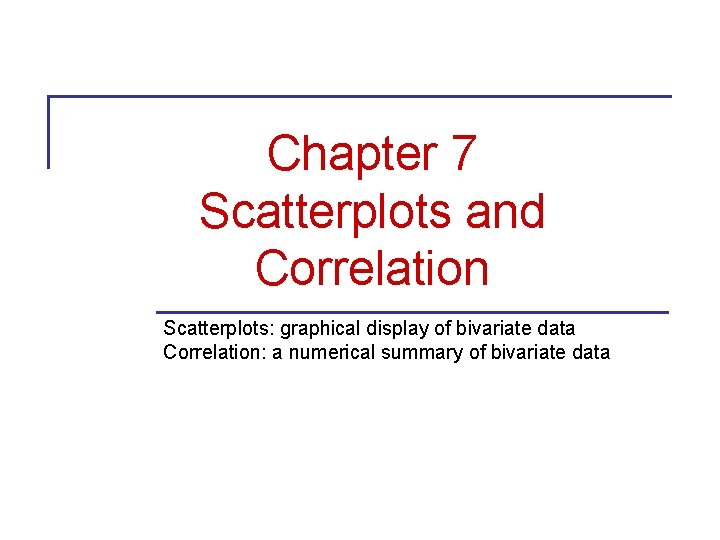 Chapter 7 Scatterplots and Correlation Scatterplots: graphical display of bivariate data Correlation: a numerical