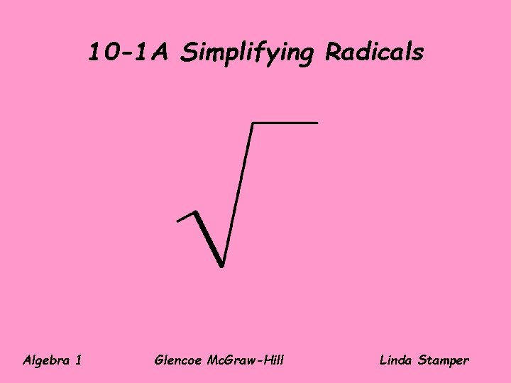 10 -1 A Simplifying Radicals Algebra 1 Glencoe Mc. Graw-Hill Linda Stamper 