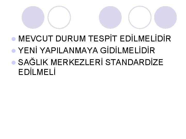 l MEVCUT DURUM TESPİT EDİLMELİDİR l YENİ YAPILANMAYA GİDİLMELİDİR l SAĞLIK MERKEZLERİ STANDARDİZE EDİLMELİ