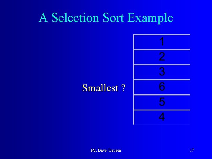 A Selection Sort Example Smallest ? Mr. Dave Clausen 17 