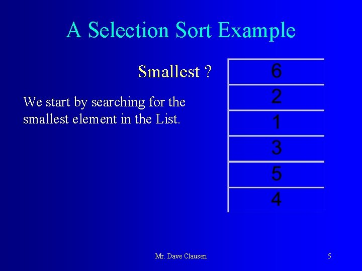 A Selection Sort Example Smallest ? We start by searching for the smallest element