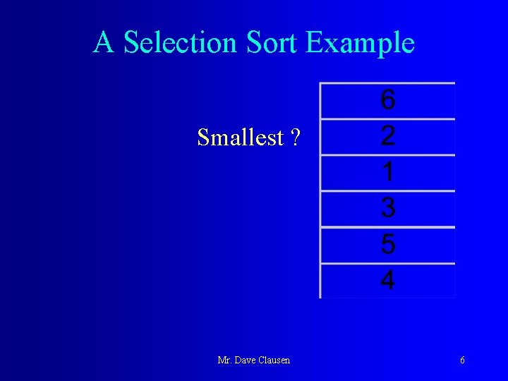 A Selection Sort Example Smallest ? Mr. Dave Clausen 6 