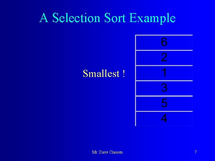 A Selection Sort Example Smallest ! Mr. Dave Clausen 7 