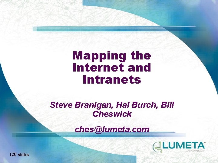 Mapping the Internet and Intranets Steve Branigan, Hal Burch, Bill Cheswick ches@lumeta. com 120