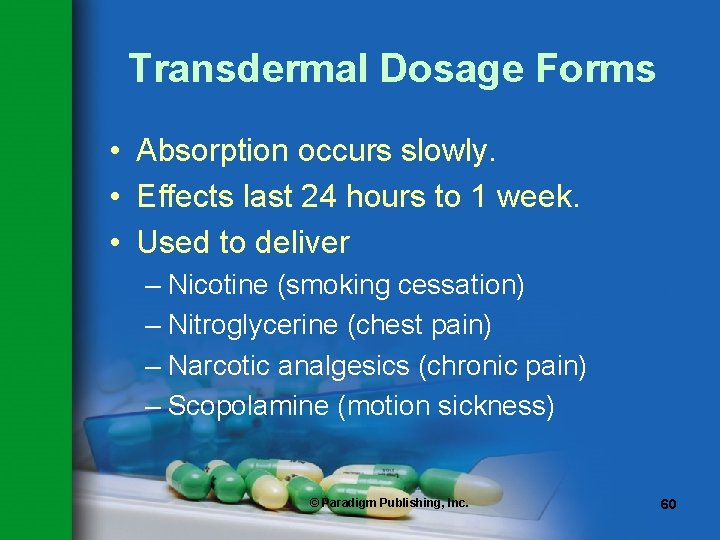 Transdermal Dosage Forms • Absorption occurs slowly. • Effects last 24 hours to 1