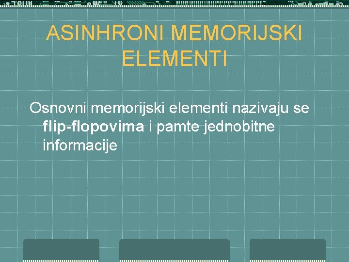 ASINHRONI MEMORIJSKI ELEMENTI Osnovni memorijski elementi nazivaju se flip-flopovima i pamte jednobitne informacije 