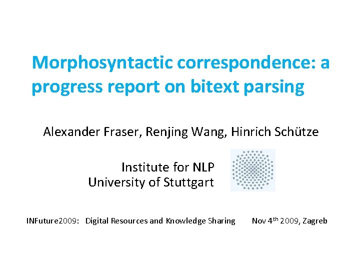 Morphosyntactic correspondence: a progress report on bitext parsing Alexander Fraser, Renjing Wang, Hinrich Schütze