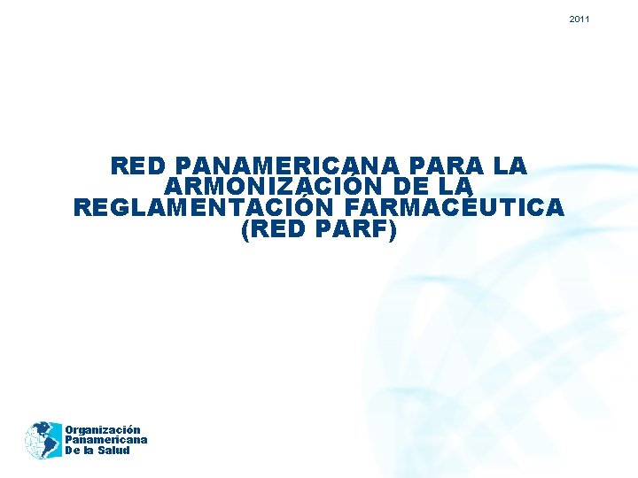 2011 RED PANAMERICANA PARA LA ARMONIZACIÓN DE LA REGLAMENTACIÓN FARMACÉUTICA (RED PARF) Organización Panamericana