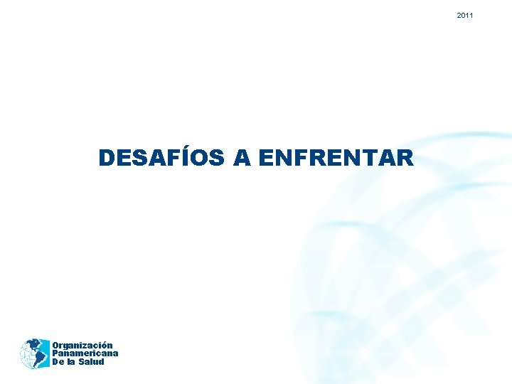 2011 DESAFÍOS A ENFRENTAR Organización Panamericana De la Salud 