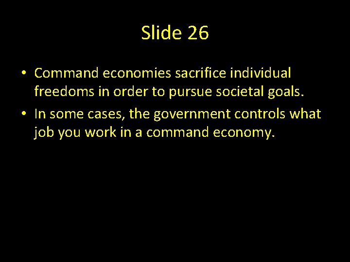 Slide 26 • Command economies sacrifice individual freedoms in order to pursue societal goals.