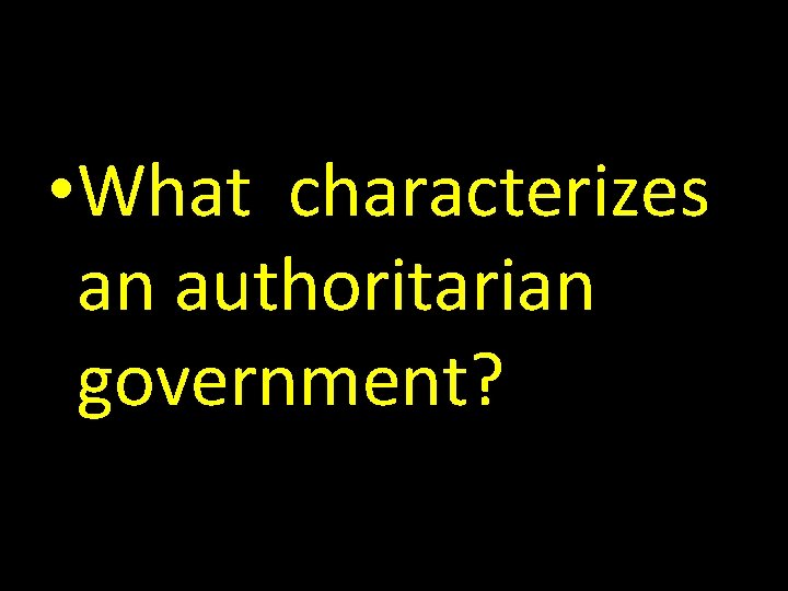  • What characterizes an authoritarian government? 