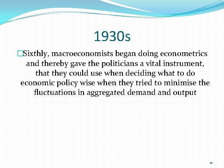 1930 s �Sixthly, macroeconomists began doing econometrics and thereby gave the politicians a vital 1930 s �Sixthly, macroeconomists began doing econometrics and thereby gave the politicians a vital