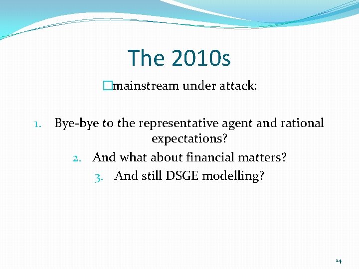 The 2010 s �mainstream under attack: 1. Bye-bye to the representative agent and rational The 2010 s �mainstream under attack: 1. Bye-bye to the representative agent and rational