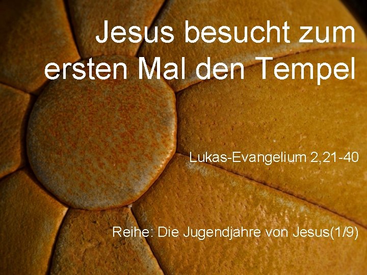 Jesus besucht zum ersten Mal den Tempel Lukas-Evangelium 2, 21 -40 Reihe: Die Jugendjahre