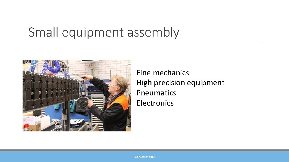 Small equipment assembly Fine mechanics High precision equipment Pneumatics Electronics JARPARO OY 2014 