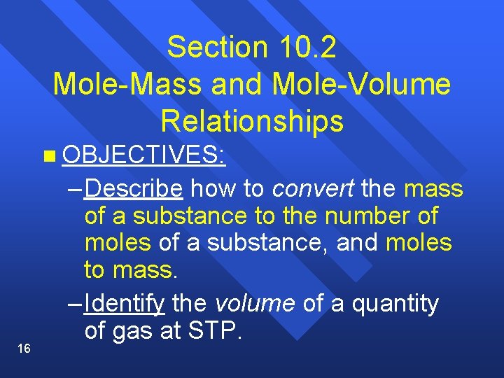 Section 10. 2 Mole-Mass and Mole-Volume Relationships n OBJECTIVES: 16 – Describe how to