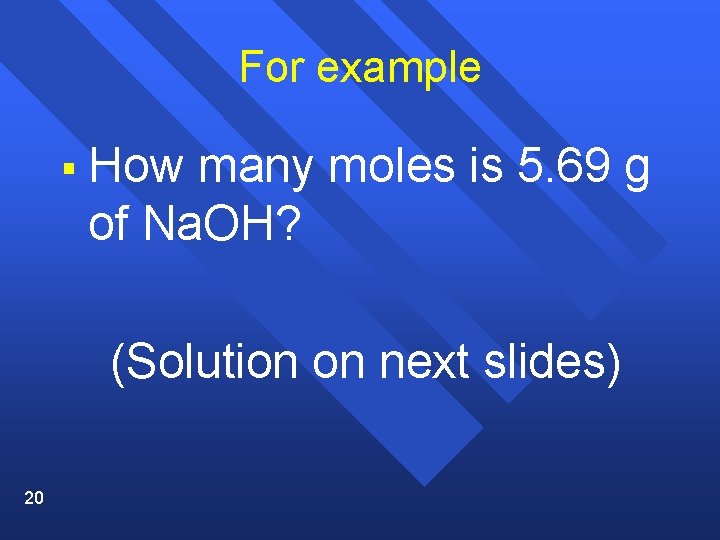 For example § How many moles is 5. 69 g of Na. OH? (Solution