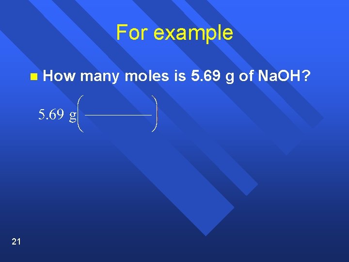 For example n 21 How many moles is 5. 69 g of Na. OH?