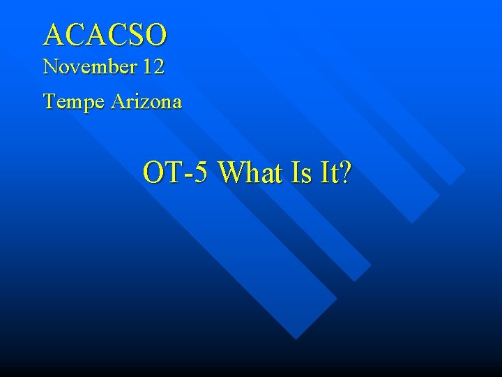 ACACSO November 12 Tempe Arizona OT-5 What Is It? 