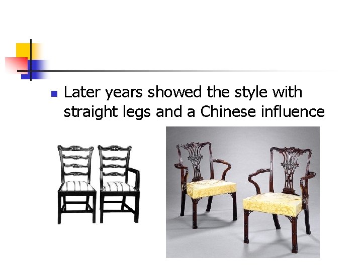 n Later years showed the style with straight legs and a Chinese influence 