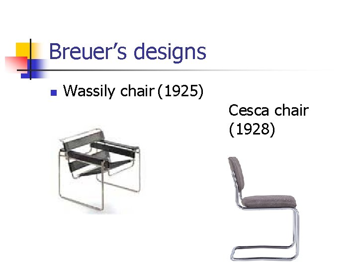 Breuer’s designs n Wassily chair (1925) Cesca chair (1928) 