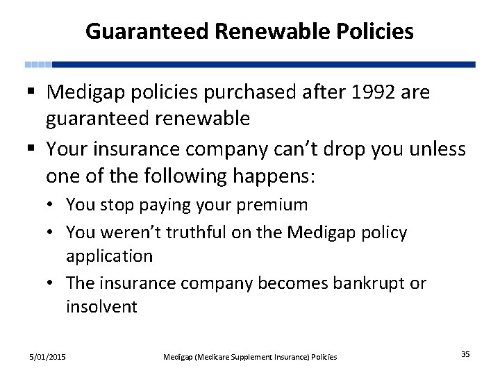 Guaranteed Renewable Policies § Medigap policies purchased after 1992 are guaranteed renewable § Your