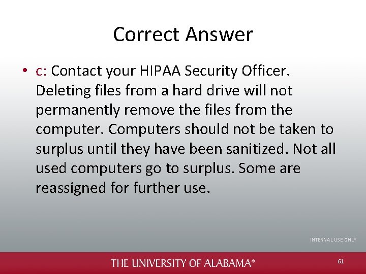 Correct Answer • c: Contact your HIPAA Security Officer. Deleting files from a hard