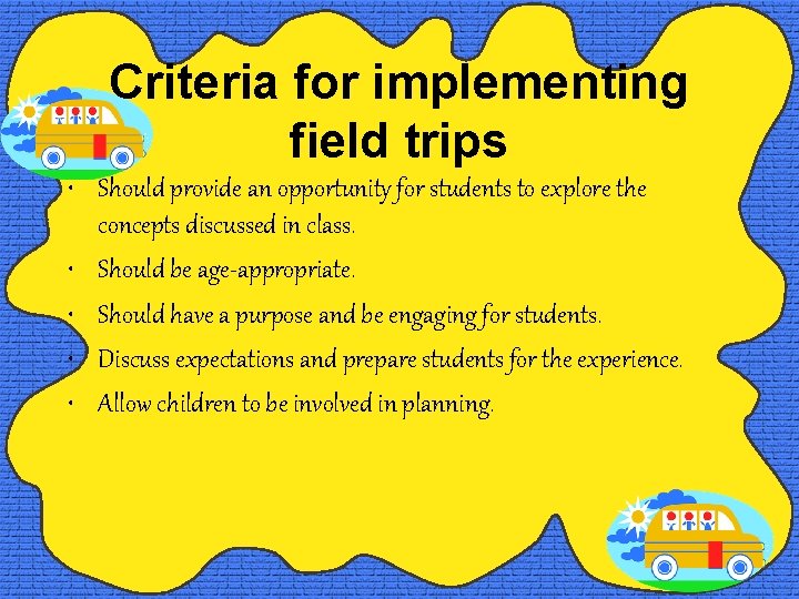 Criteria for implementing field trips • Should provide an opportunity for students to explore