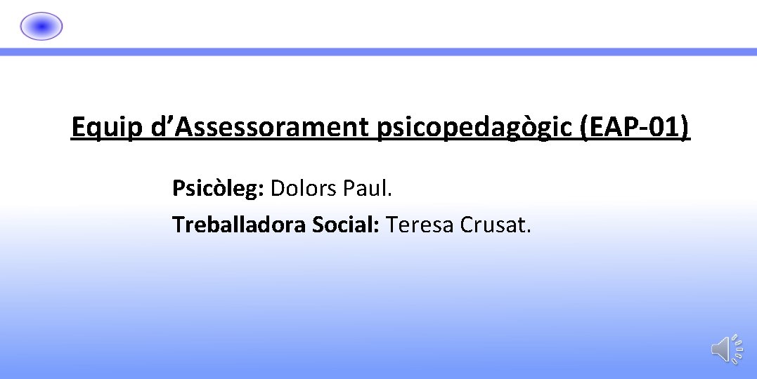 Equip d’Assessorament psicopedagògic (EAP-01) Psicòleg: Dolors Paul. Treballadora Social: Teresa Crusat. 