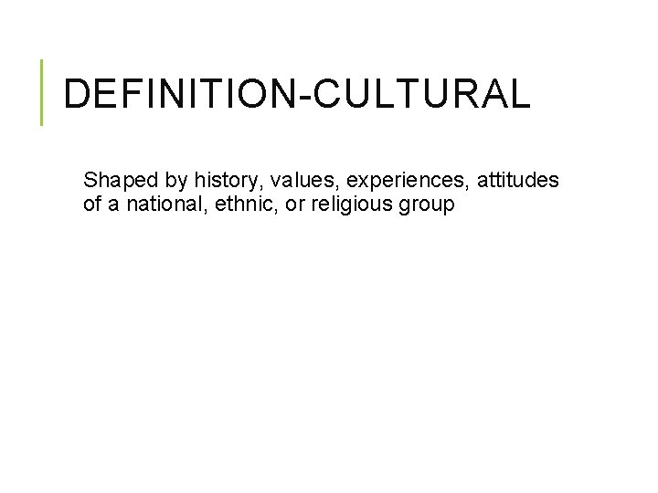DEFINITION-CULTURAL Shaped by history, values, experiences, attitudes of a national, ethnic, or religious group DEFINITION-CULTURAL Shaped by history, values, experiences, attitudes of a national, ethnic, or religious group