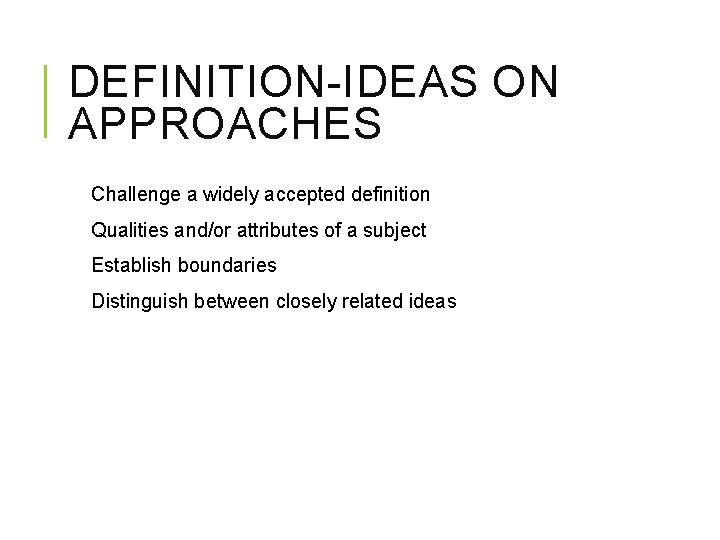 DEFINITION-IDEAS ON APPROACHES Challenge a widely accepted definition Qualities and/or attributes of a subject DEFINITION-IDEAS ON APPROACHES Challenge a widely accepted definition Qualities and/or attributes of a subject