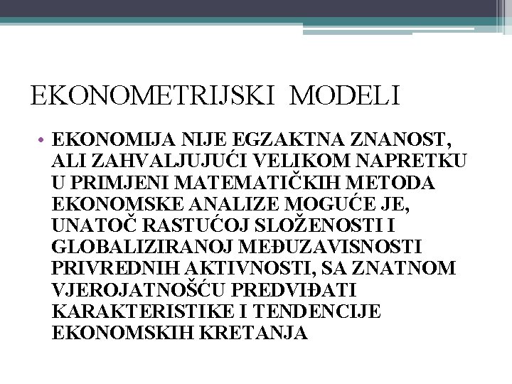 EKONOMETRIJSKI MODELI • EKONOMIJA NIJE EGZAKTNA ZNANOST, ALI ZAHVALJUJUĆI VELIKOM NAPRETKU U PRIMJENI MATEMATIČKIH