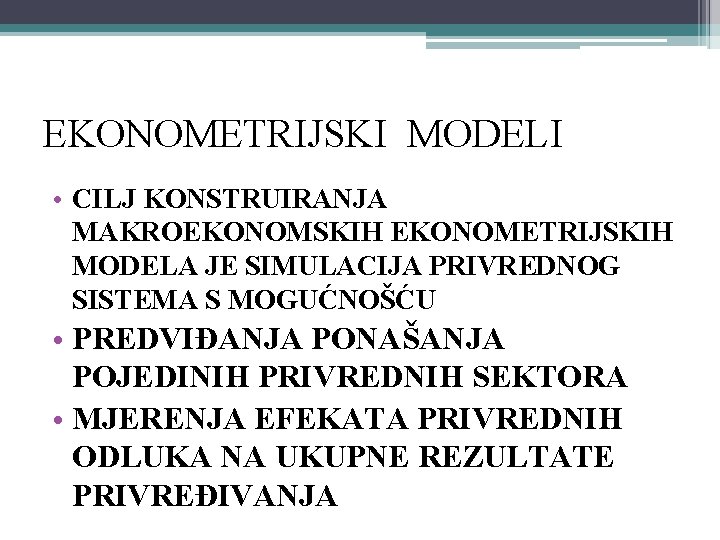 EKONOMETRIJSKI MODELI • CILJ KONSTRUIRANJA MAKROEKONOMSKIH EKONOMETRIJSKIH MODELA JE SIMULACIJA PRIVREDNOG SISTEMA S MOGUĆNOŠĆU