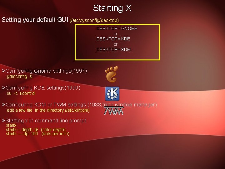 Starting X Setting your default GUI (/etc/sysconfig/desktop) DESKTOP= GNOME or DESKTOP= KDE or DESKTOP=