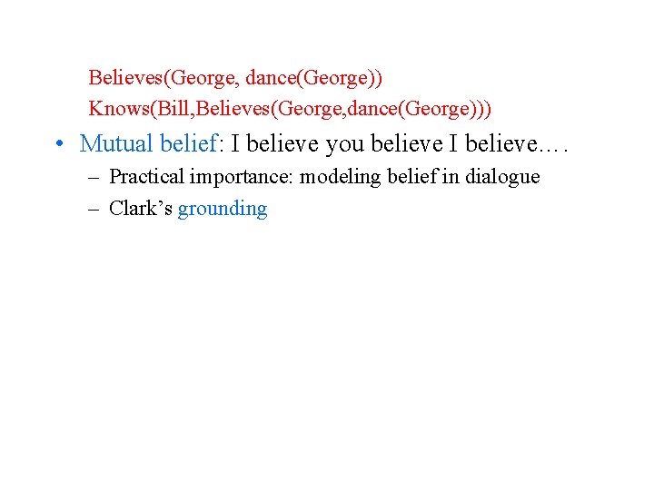 Believes(George, dance(George)) Knows(Bill, Believes(George, dance(George))) • Mutual belief: I believe you believe I believe….