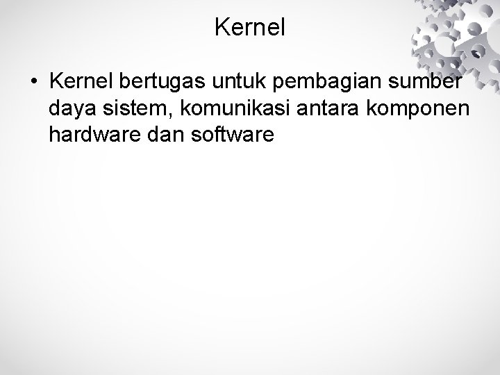 Kernel • Kernel bertugas untuk pembagian sumber daya sistem, komunikasi antara komponen hardware dan