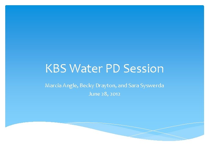 KBS Water PD Session Marcia Angle, Becky Drayton, and Sara Syswerda June 28, 2012