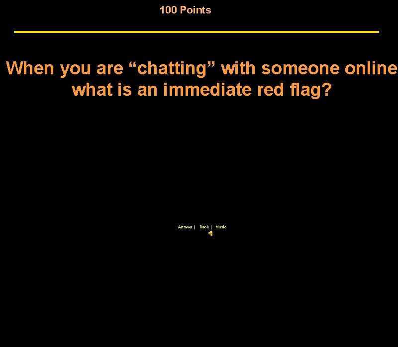 100 Points When you are “chatting” with someone online what is an immediate red