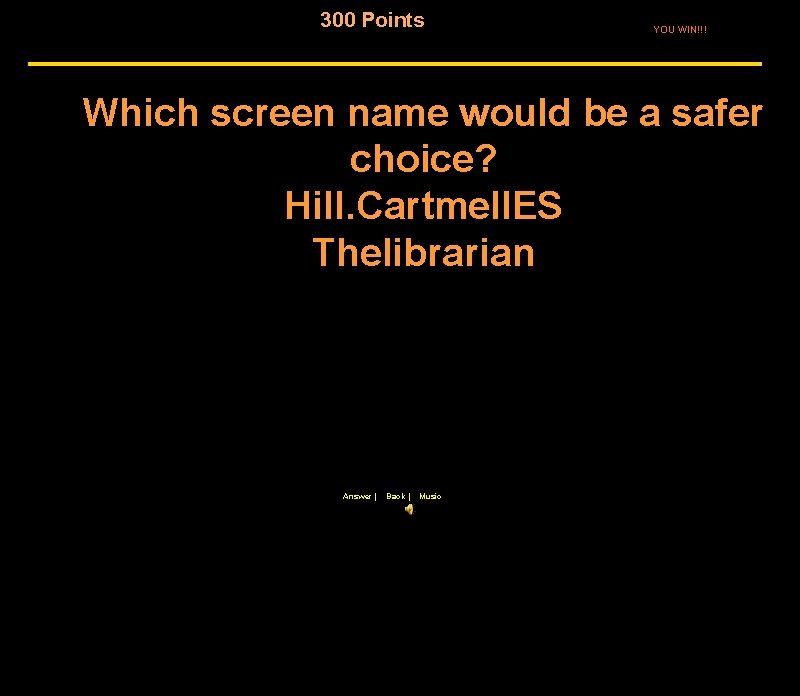 300 Points YOU WIN!!! Which screen name would be a safer choice? Hill. Cartmell.