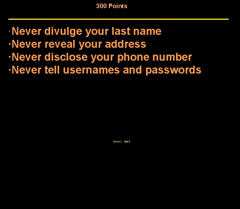 300 Points ·Never divulge your last name ·Never reveal your address ·Never disclose your