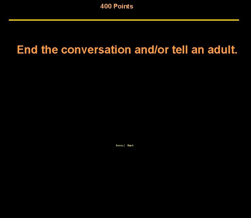 400 Points End the conversation and/or tell an adult. Score | Back 