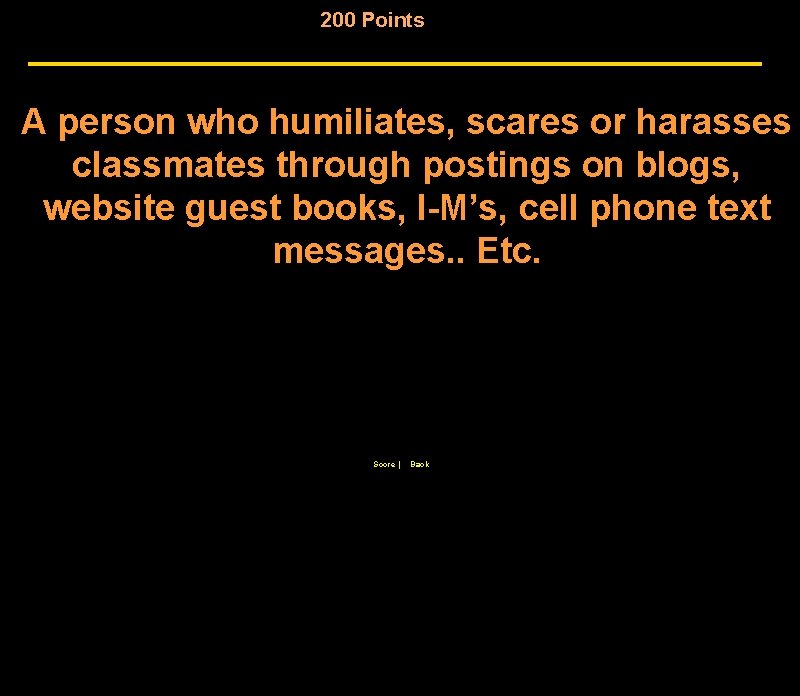 200 Points A person who humiliates, scares or harasses classmates through postings on blogs,
