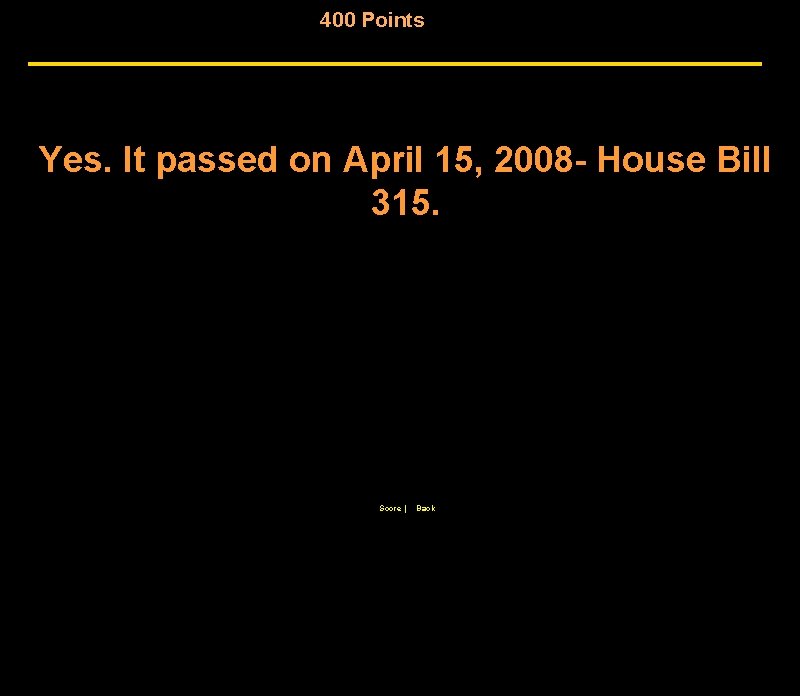 400 Points Yes. It passed on April 15, 2008 - House Bill 315. Score