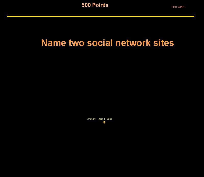 500 Points YOU WIN!!! Name two social network sites Answer | Back | Music