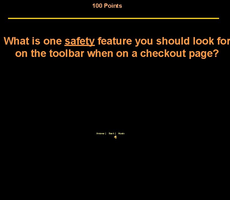 100 Points What is one safety feature you should look for on the toolbar