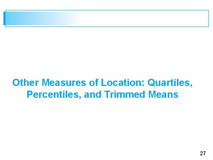 Other Measures of Location: Quartiles, Percentiles, and Trimmed Means 27 