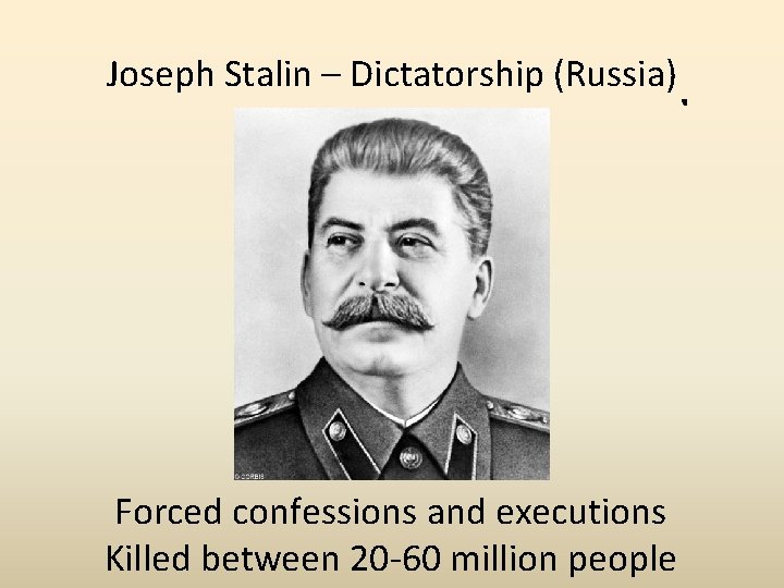 Joseph Stalin – Dictatorship (Russia) Forced confessions and executions Killed between 20 -60 million