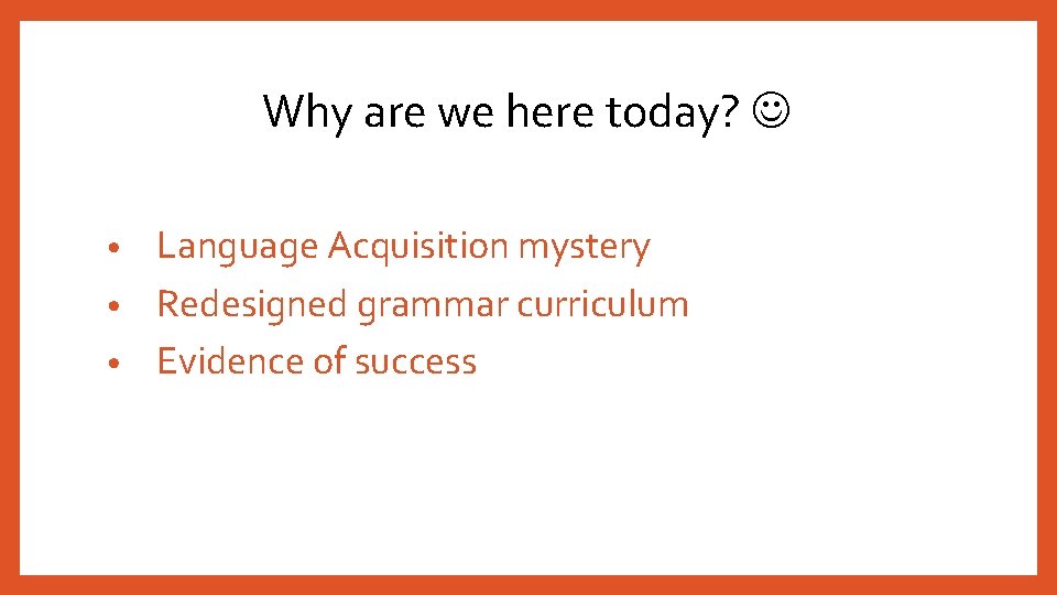 Why are we here today? Language Acquisition mystery • Redesigned grammar curriculum • Evidence Why are we here today? Language Acquisition mystery • Redesigned grammar curriculum • Evidence