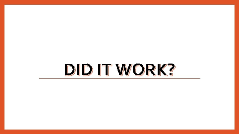 DID IT WORK? DID IT WORK?